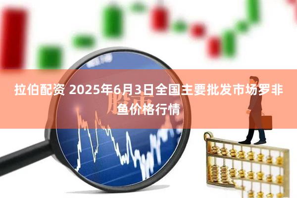 拉伯配资 2025年6月3日全国主要批发市场罗非鱼价格行情