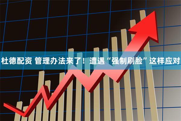 杜德配资 管理办法来了！遭遇“强制刷脸”这样应对