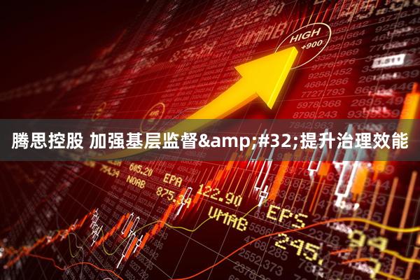腾思控股 加强基层监督&#32;提升治理效能