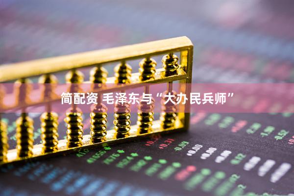 简配资 毛泽东与“大办民兵师”