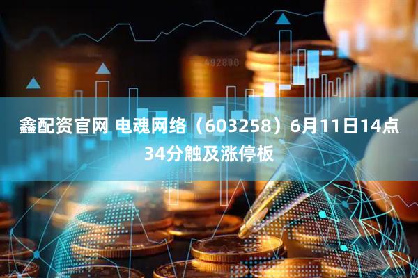 鑫配资官网 电魂网络（603258）6月11日14点34分触及涨停板