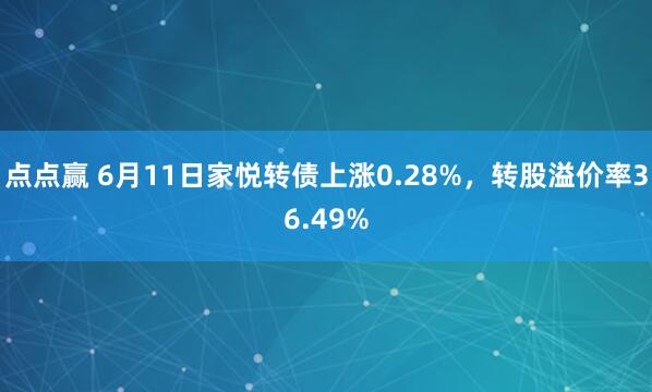 点点赢 6月11日家悦转债上涨0.28%，转股溢价率36.49%