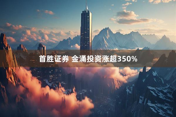 首胜证券 金涌投资涨超350%