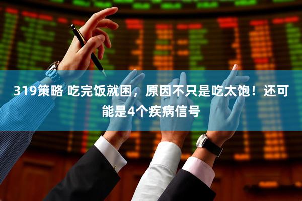 319策略 吃完饭就困，原因不只是吃太饱！还可能是4个疾病信号