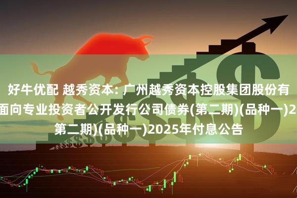 好牛优配 越秀资本: 广州越秀资本控股集团股份有限公司2023年面向专业投资者公开发行公司债券(第二期)(品种一)2025年付息公告