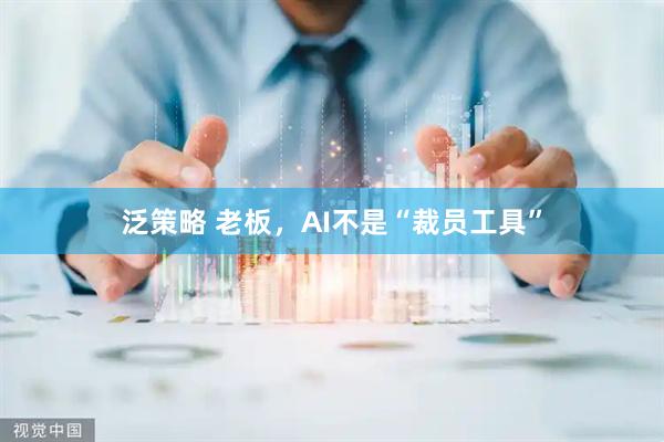 泛策略 老板，AI不是“裁员工具”
