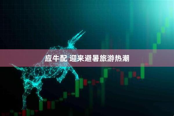 应牛配 迎来避暑旅游热潮