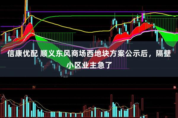 信康优配 顺义东风商场西地块方案公示后，隔壁小区业主急了