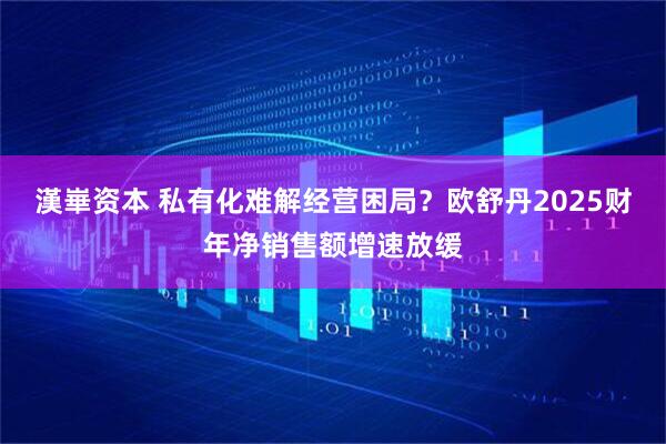 漢崋资本 私有化难解经营困局？欧舒丹2025财年净销售额增速放缓