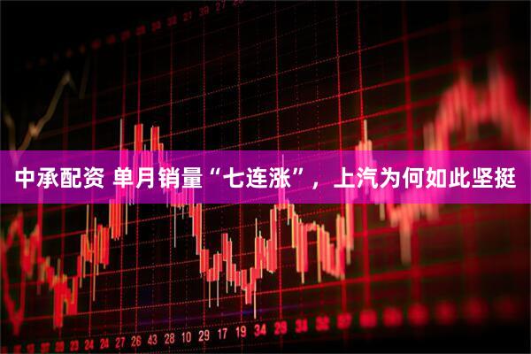 中承配资 单月销量“七连涨”，上汽为何如此坚挺