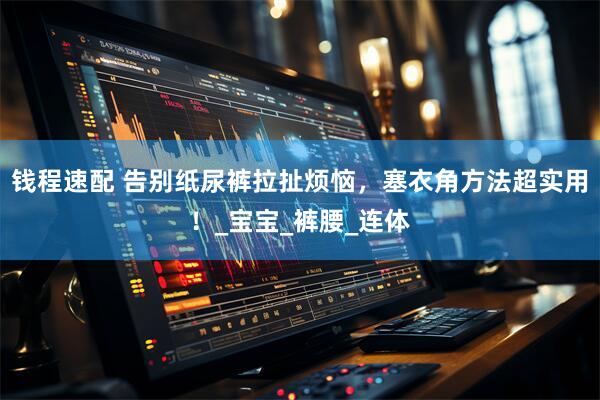 钱程速配 告别纸尿裤拉扯烦恼，塞衣角方法超实用！_宝宝_裤腰_连体