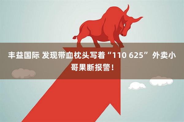 丰益国际 发现带血枕头写着“110 625” 外卖小哥果断报警！
