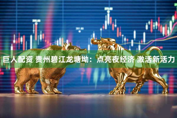 巨人配资 贵州碧江龙塘坳：点亮夜经济 激活新活力