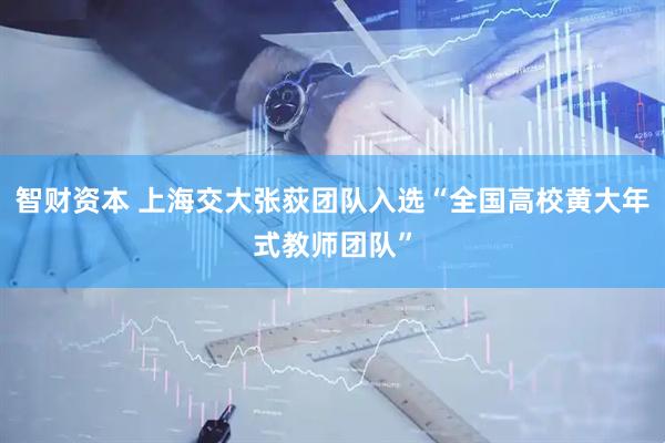 智财资本 上海交大张荻团队入选“全国高校黄大年式教师团队”