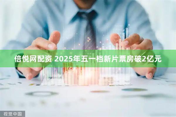 倍悦网配资 2025年五一档新片票房破2亿元