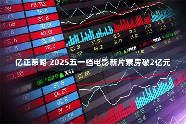 亿正策略 2025五一档电影新片票房破2亿元