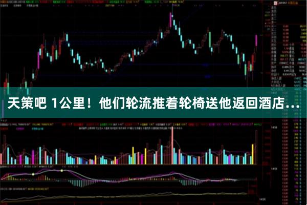 天策吧 1公里！他们轮流推着轮椅送他返回酒店…