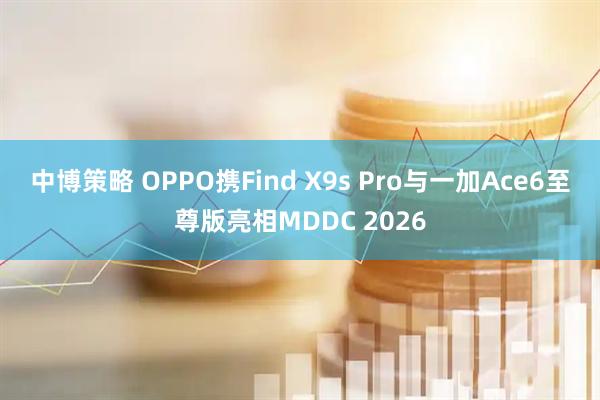 中博策略 OPPO携Find X9s Pro与一加Ace6至尊版亮相MDDC 2026