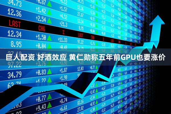 巨人配资 好酒效应 黄仁勋称五年前GPU也要涨价