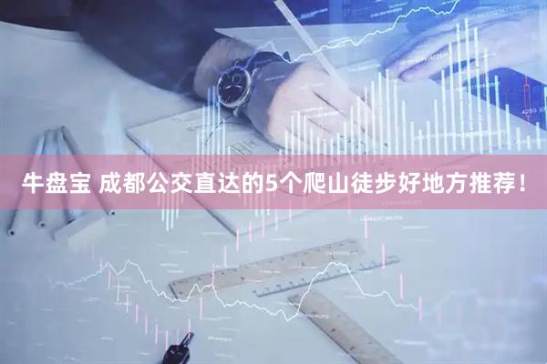 牛盘宝 成都公交直达的5个爬山徒步好地方推荐！