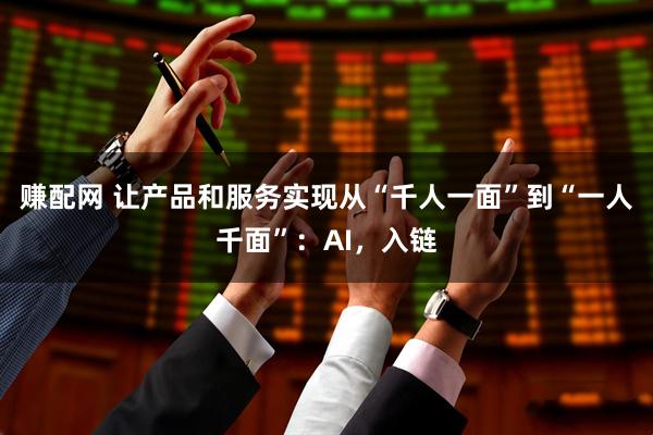 赚配网 让产品和服务实现从“千人一面”到“一人千面”：AI，入链